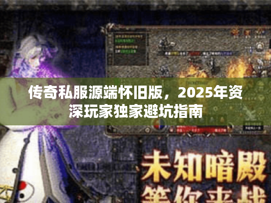 传奇私服源端怀旧版，2025年资深玩家独家避坑指南