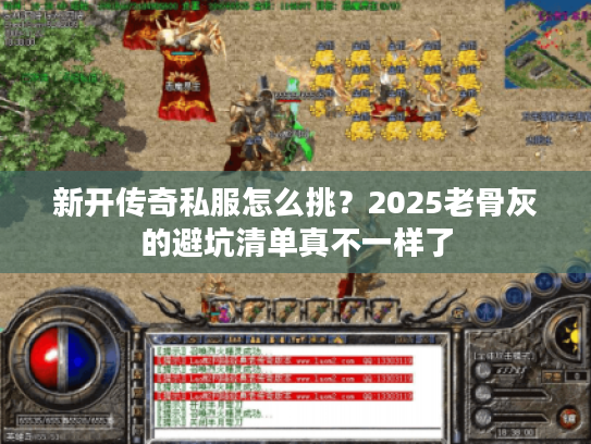 新开传奇私服怎么挑？2025老骨灰的避坑清单真不一样了