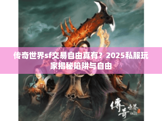传奇世界sf交易自由真有？2025私服玩家揭秘陷阱与自由
