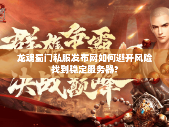 龙魂蜀门私服发布网如何避开风险找到稳定服务器?