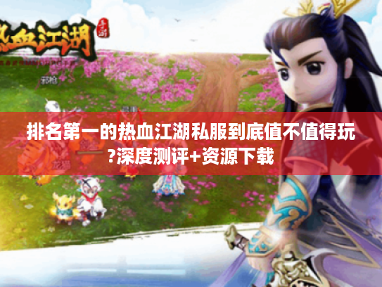 排名第一的热血江湖私服到底值不值得玩?深度测评+资源下载