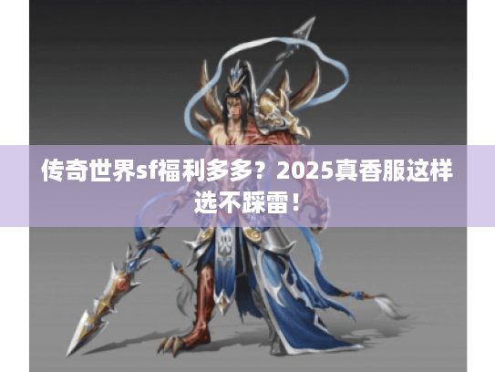 传奇世界sf福利多多？2025真香服这样选不踩雷！
