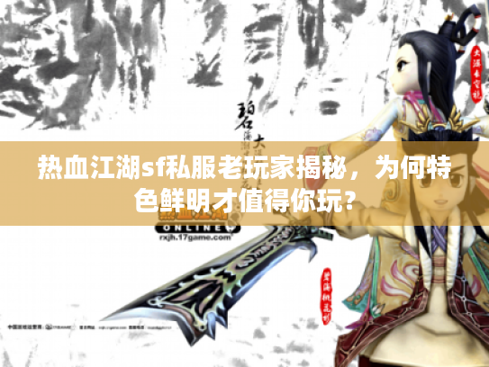 热血江湖sf私服老玩家揭秘，为何特色鲜明才值得你玩？