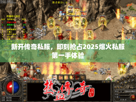 新开传奇私服，即刻抢占2025爆火私服第一手体验