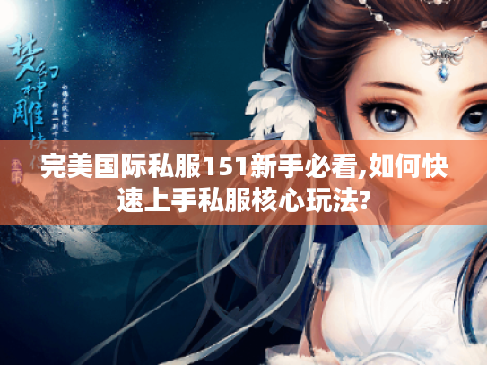 完美国际私服151新手必看,如何快速上手私服核心玩法?