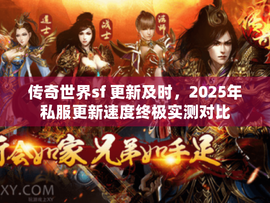 传奇世界sf 更新及时，2025年私服更新速度终极实测对比