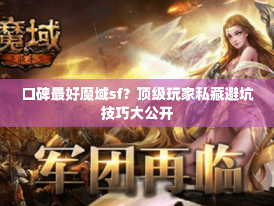 口碑最好魔域sf?顶级玩家私藏避坑技巧大公开 口碑最好魔域sf?顶级玩家私藏避坑技巧大公开