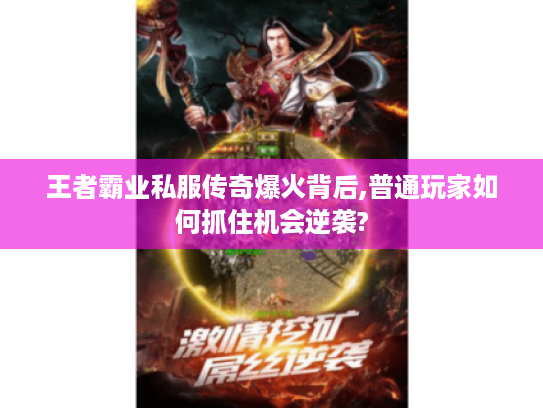 王者霸业私服传奇爆火背后,普通玩家如何抓住机会逆袭?