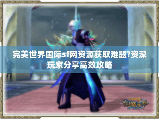 完美世界国际sf网资源获取难题?资深玩家分享高效攻略