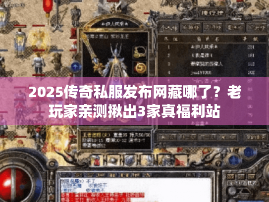 2025传奇私服发布网藏哪了？老玩家亲测揪出3家真福利站