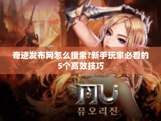 奇迹发布网怎么搜索?新手玩家必看的5个高效技巧