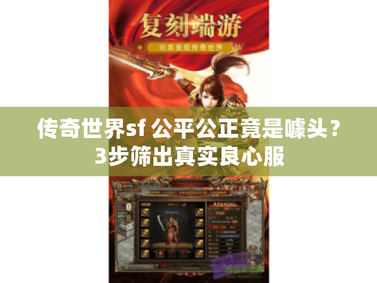 传奇世界sf 公平公正竟是噱头？3步筛出真实良心服