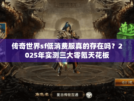 传奇世界sf低消费服真的存在吗？2025年实测三大零氪天花板