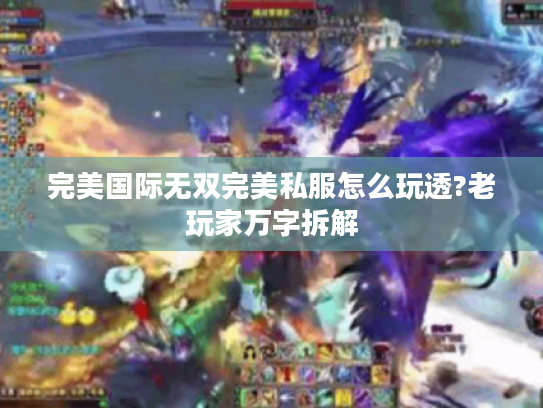 完美国际无双完美私服怎么玩透?老玩家万字拆解