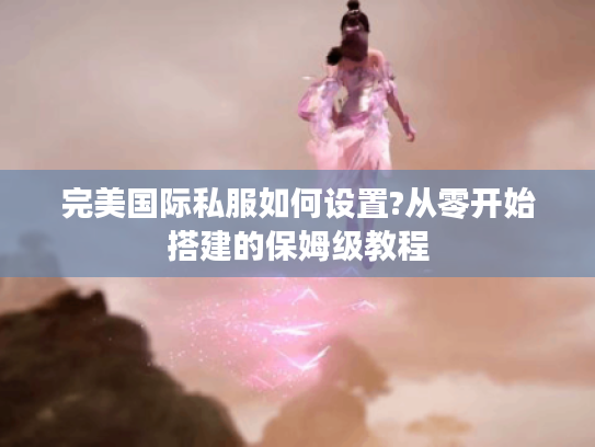 完美国际私服如何设置?从零开始搭建的保姆级教程