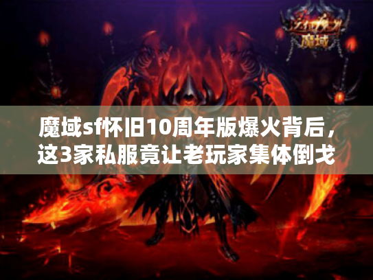 魔域sf怀旧10周年版爆火背后，这3家私服竟让老玩家集体倒戈！