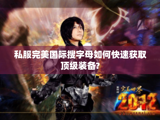 私服完美国际搜字母如何快速获取顶级装备? 私服完美国际搜字母如何快速获取顶级装备?