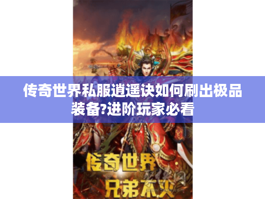 传奇世界私服逍遥诀如何刷出极品装备?进阶玩家必看