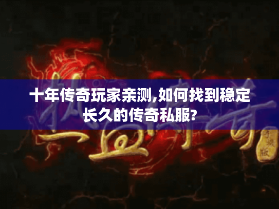 十年传奇玩家亲测,如何找到稳定长久的传奇私服?