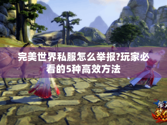 完美世界私服怎么举报?玩家必看的5种高效方法