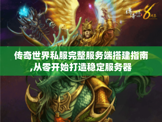 传奇世界私服完整服务端搭建指南,从零开始打造稳定服务器