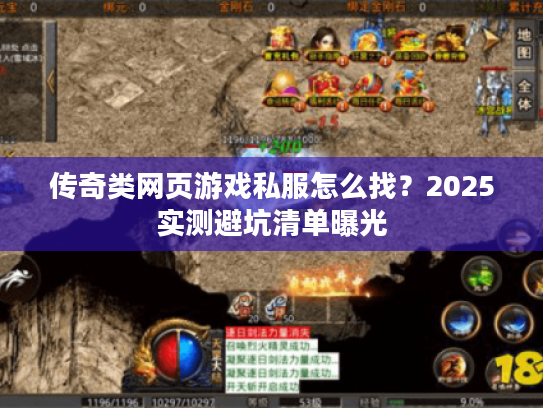 传奇类网页游戏私服怎么找？2025实测避坑清单曝光