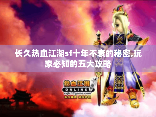 长久热血江湖sf十年不衰的秘密,玩家必知的五大攻略