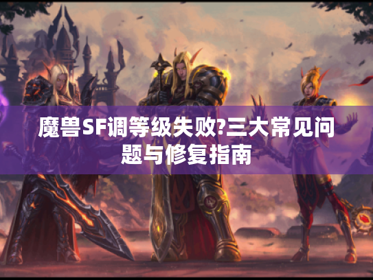 魔兽SF调等级失败?三大常见问题与修复指南