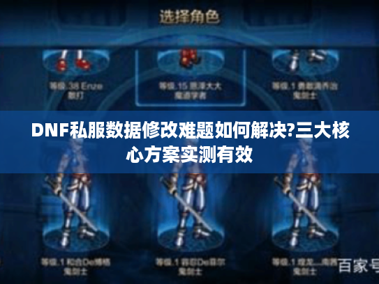 DNF私服数据修改难题如何解决?三大核心方案实测有效 DNF私服数据修改难题如何解决?三大核心方案实测有效