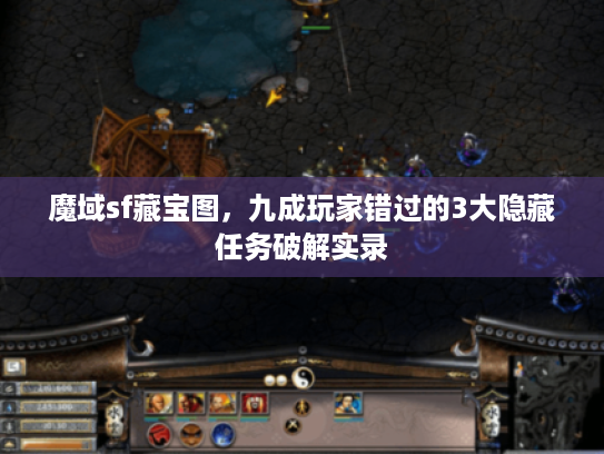 魔域sf藏宝图，九成玩家错过的3大隐藏任务破解实录