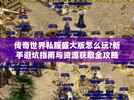 传奇世界私服盛大版怎么玩?新手避坑指南与资源获取全攻略