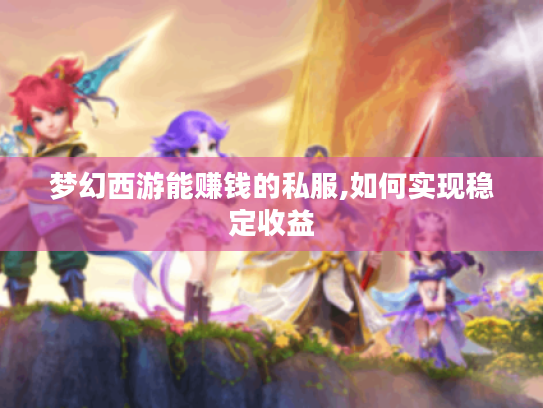 梦幻西游能赚钱的私服,如何实现稳定收益