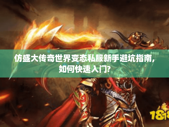 仿盛大传奇世界变态私服新手避坑指南,如何快速入门?