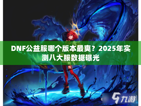 DNF公益服哪个版本最爽？2025年实测八大服数据曝光