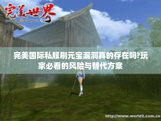 完美国际私服刷元宝漏洞真的存在吗?玩家必看的风险与替代方案 完美国际私服刷元宝漏洞真的存在吗?玩家必看的风险与替代方案