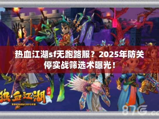 热血江湖sf无跑路服？2025年防关停实战筛选术曝光！