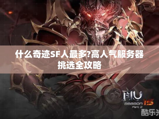 什么奇迹SF人最多?高人气服务器挑选全攻略 什么奇迹SF人最多?高人气服务器挑选全攻略