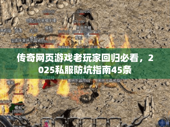 传奇网页游戏老玩家回归必看,2025私服防坑指南45条 传奇网页游戏老玩家回归必看,2025私服防坑指南45条