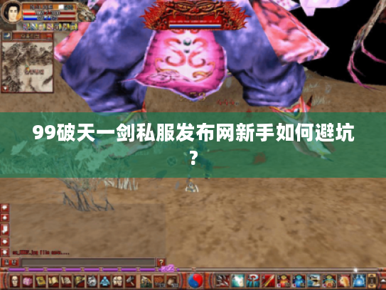 99破天一剑私服发布网新手如何避坑?