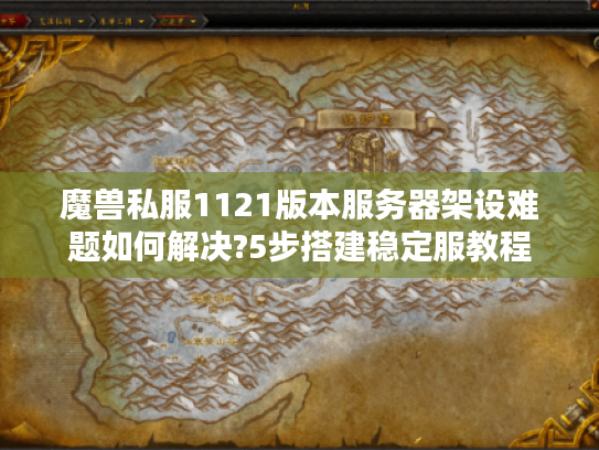 魔兽私服1121版本服务器架设难题如何解决?5步搭建稳定服教程
