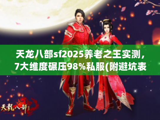 天龙八部sf2025养老之王实测，7大维度碾压98%私服(附避坑表)