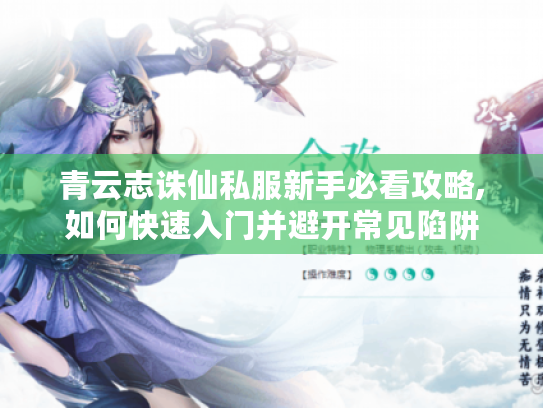 青云志诛仙私服新手必看攻略,如何快速入门并避开常见陷阱 青云志诛仙私服新手必看攻略,如何快速入门并避开常见陷阱