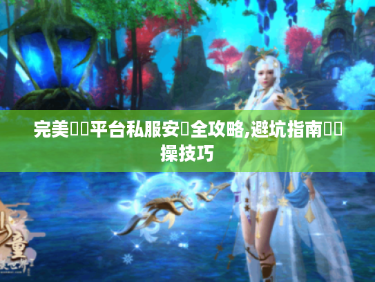 完美遊戲平台私服安裝全攻略,避坑指南與實操技巧