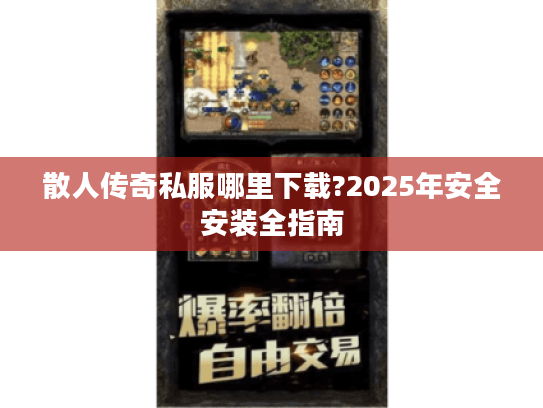 散人传奇私服哪里下载?2025年安全安装全指南