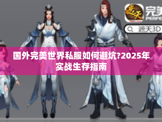 国外完美世界私服如何避坑?2025年实战生存指南
