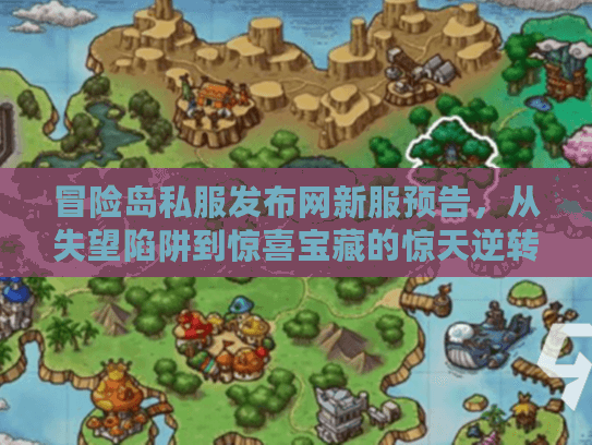 冒险岛私服发布网新服预告，从失望陷阱到惊喜宝藏的惊天逆转！