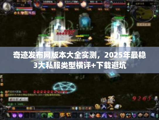 奇迹发布网版本大全实测，2025年最稳3大私服类型横评+下载避坑