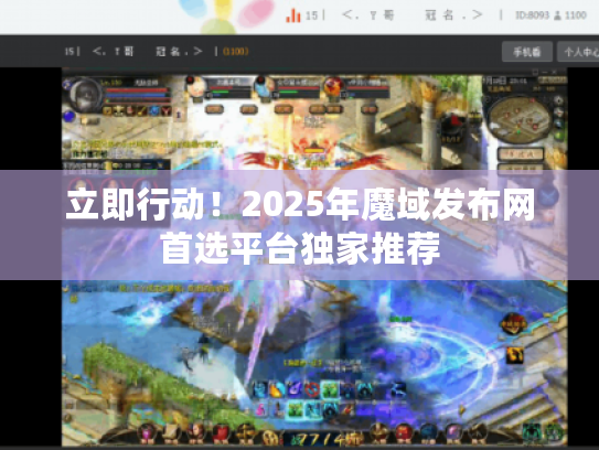 立即行动！2025年魔域发布网首选平台独家推荐