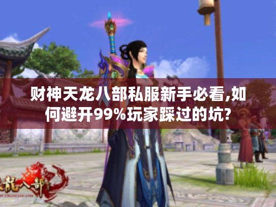 财神天龙八部私服新手必看,如何避开99%玩家踩过的坑?