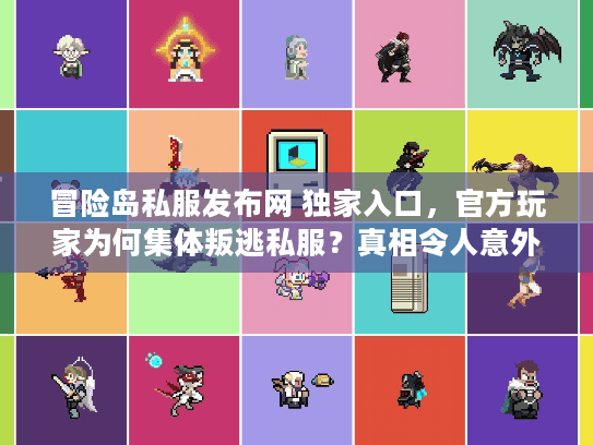 冒险岛私服发布网 独家入口，官方玩家为何集体叛逃私服？真相令人意外